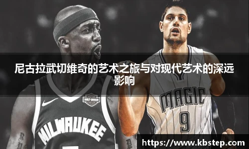 尼古拉武切维奇的艺术之旅与对现代艺术的深远影响