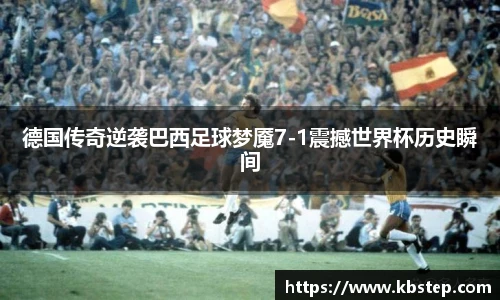 德国传奇逆袭巴西足球梦魇7-1震撼世界杯历史瞬间