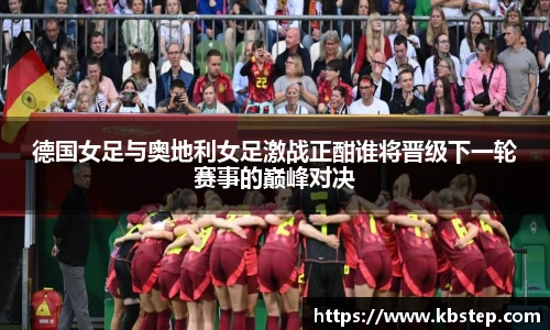 德国女足与奥地利女足激战正酣谁将晋级下一轮赛事的巅峰对决