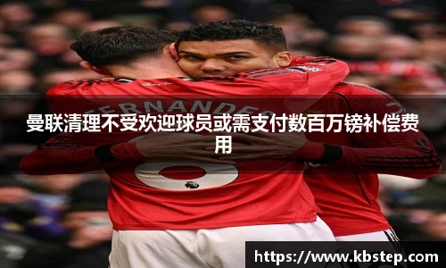 曼联清理不受欢迎球员或需支付数百万镑补偿费用