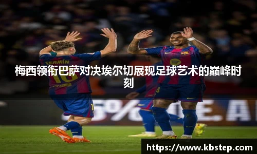 红果体育梅西领衔巴萨对决埃尔切展现足球艺术的巅峰时刻