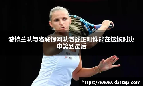 红果体育波特兰队与洛城银河队激战正酣谁能在这场对决中笑到最后